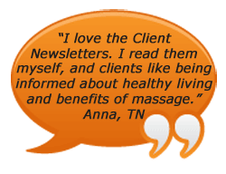 I love the Client Newsletters. I read them myself, and clients like being informed about healthy living and benefits of massage. Anna, TN